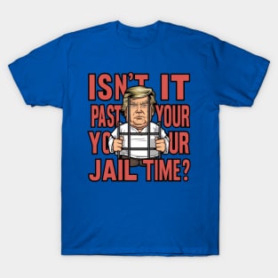 Isn't It Past Your Jail Time Trump T-Shirt